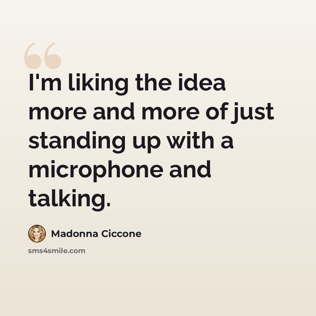 “I'm liking the idea more and more of just standing up with a microphone and talking.” quote by Madonna Ciccone