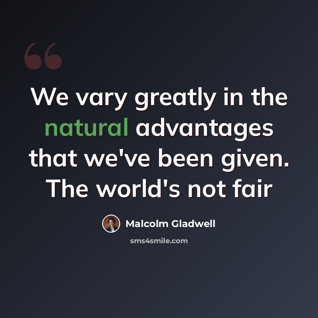 “We vary greatly in the natural advantages that we've been given. The world's not fair” quote by Malcolm Gladwell