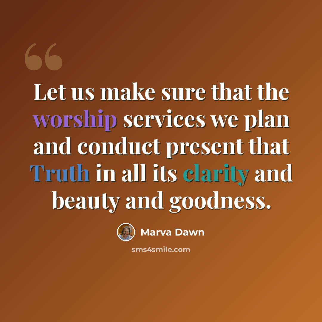 “Let us make sure that the worship services we plan and conduct present that Truth in all its clarity and beauty and goodness.” quote by Marva Dawn