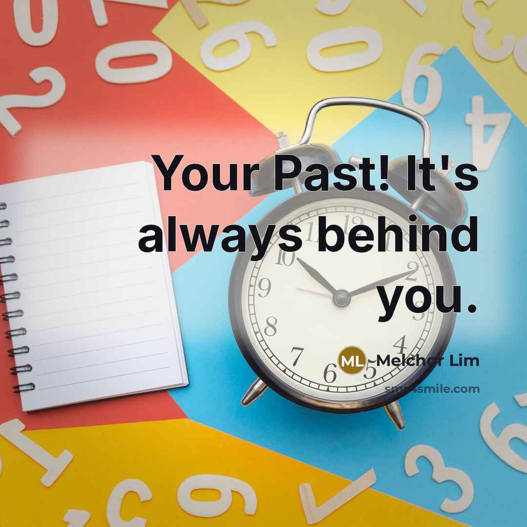 “Your Past! It's always behind you.” quote by Melchor Lim