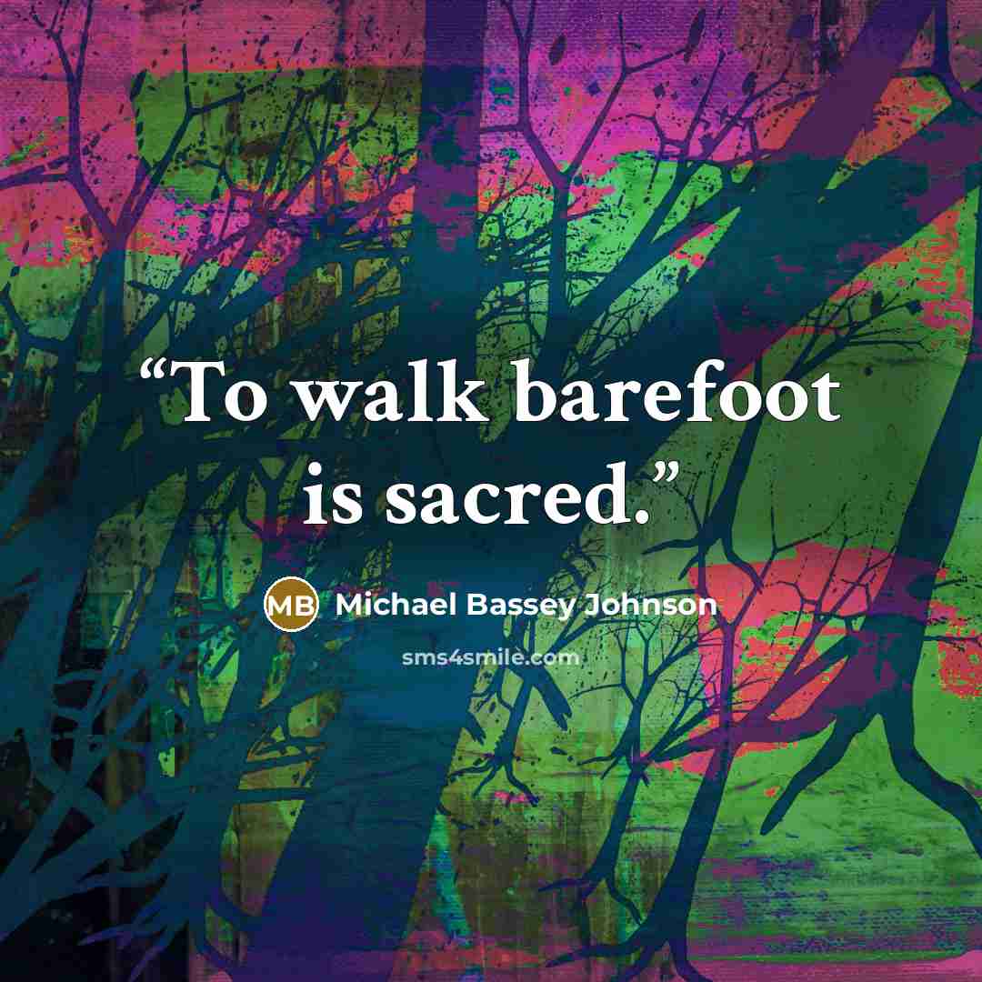 “To walk barefoot is sacred.” quote by Michael Bassey Johnson