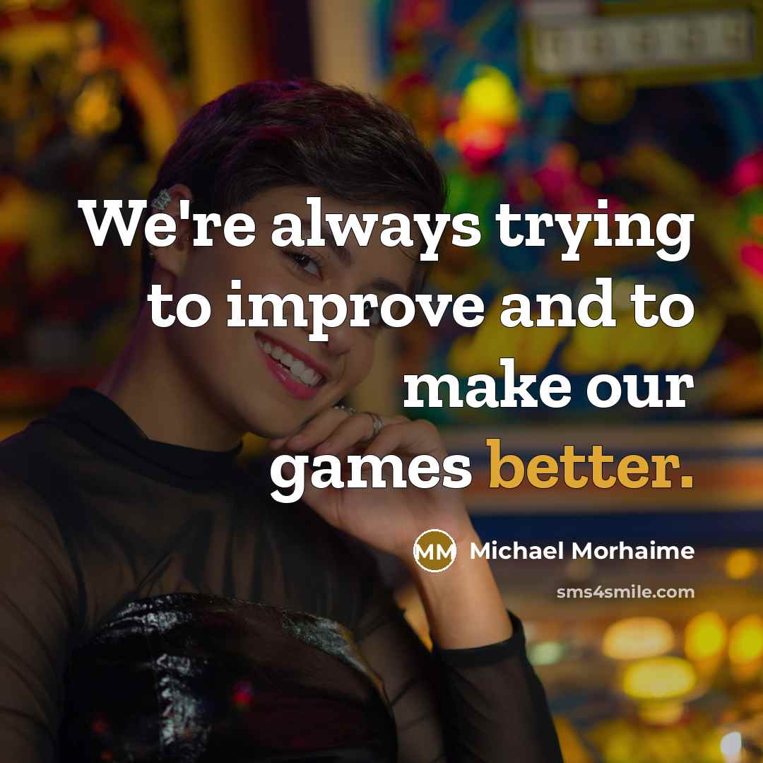 “We're always trying to improve and to make our games better.” quote by Michael Morhaime