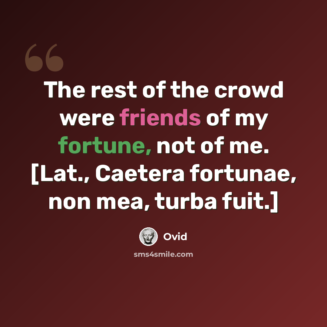 “The rest of the crowd were friends of my fortune, not of me. [Lat., Caetera fortunae, non mea, turba fuit.]” quote by Ovid