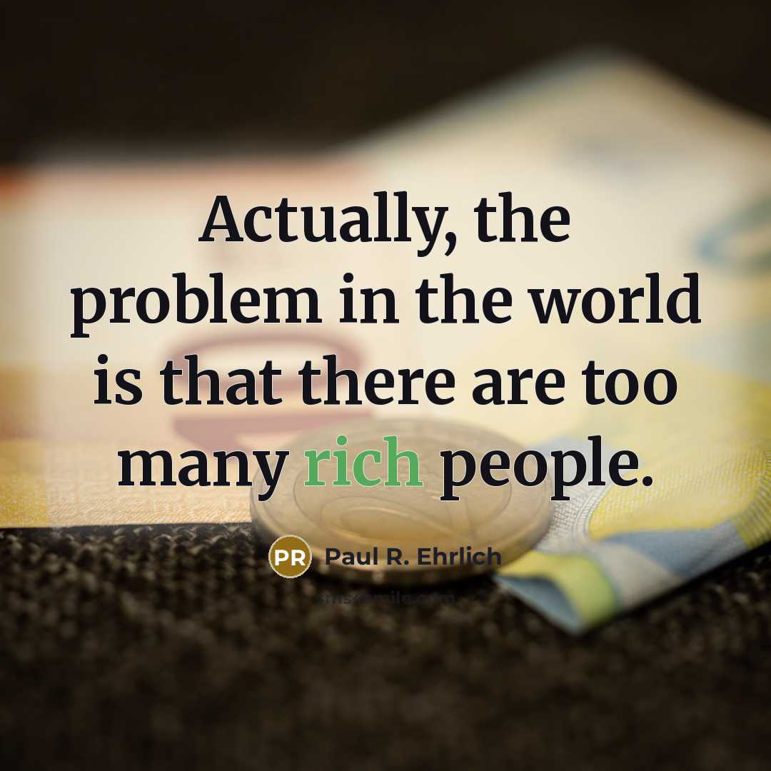 “Actually, the problem in the world is that there are too many rich people.” quote by Paul R. Ehrlich