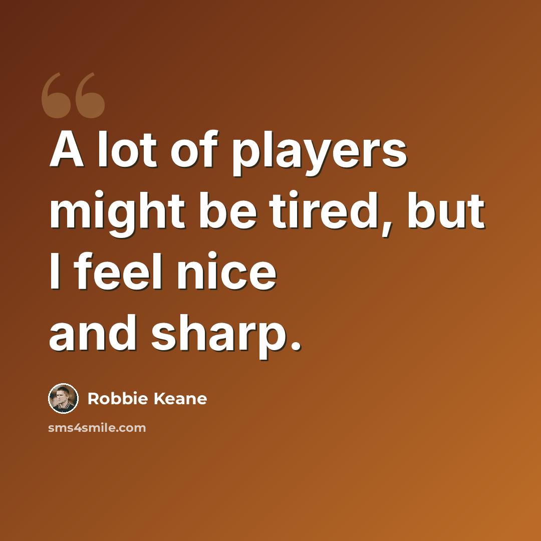 “A lot of players might be tired, but I feel nice and sharp.” quote by Robbie Keane