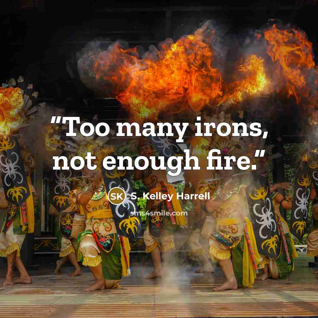 “Too many irons, not enough fire.” quote by S. Kelley Harrell
