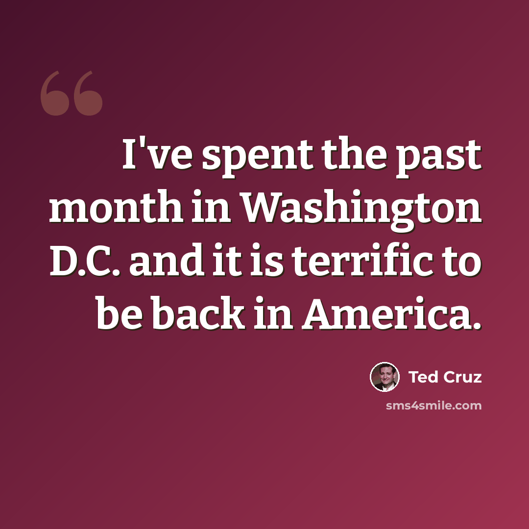 “I've spent the past month in Washington D.C. and it is terrific to be back in America.” quote by Ted Cruz