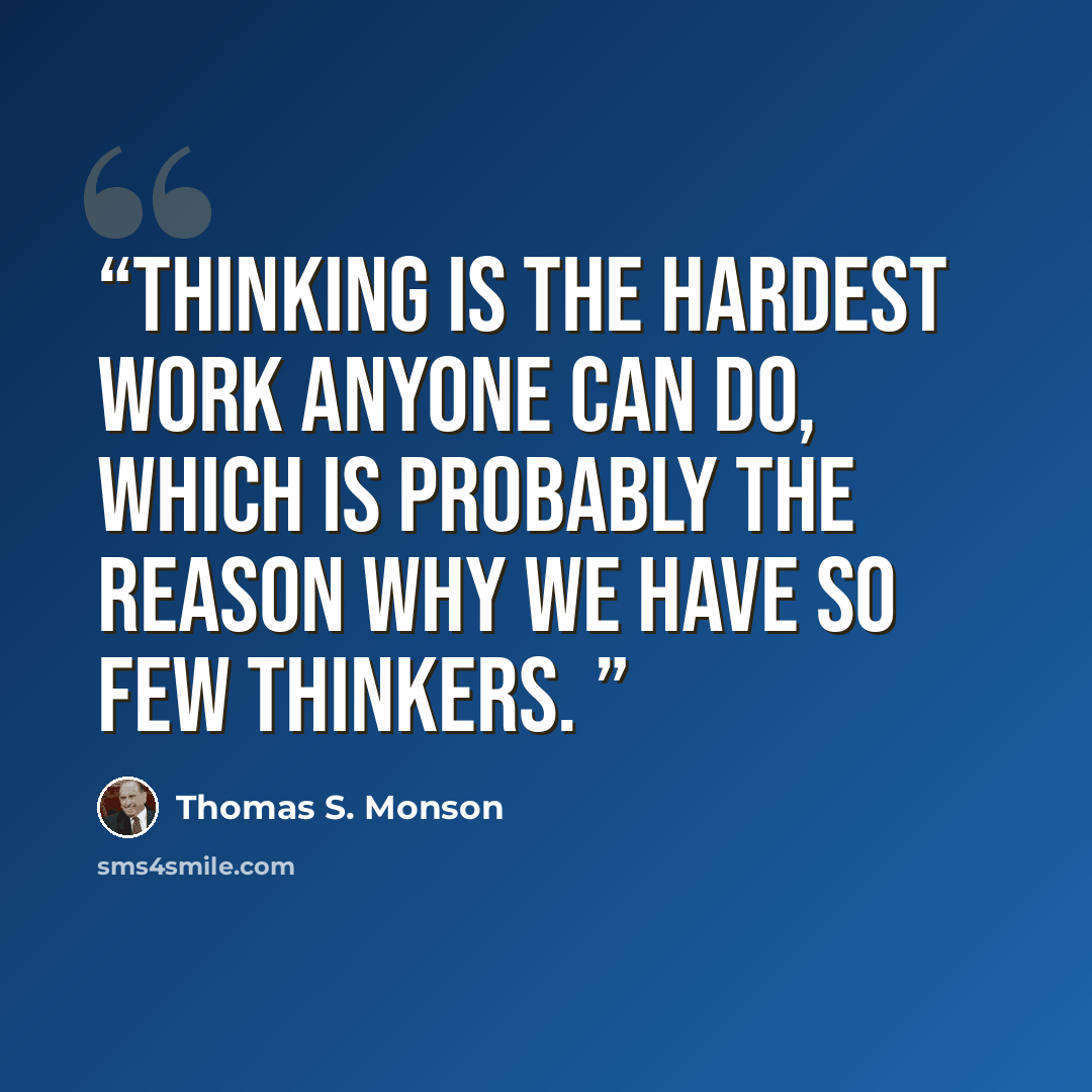 “Thinking is the hardest work anyone can do, which is probably the reason why we have so few thinkers.” quote by Thomas S. Monson