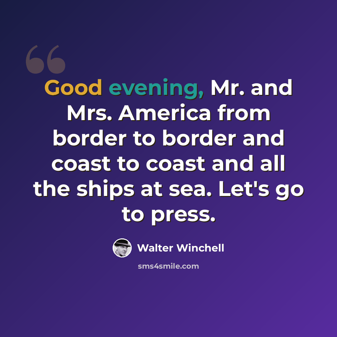 “Good evening, Mr. and Mrs. America from border to border and coast to coast and all the ships at sea. Let's go to press.” quote by Walter Winchell