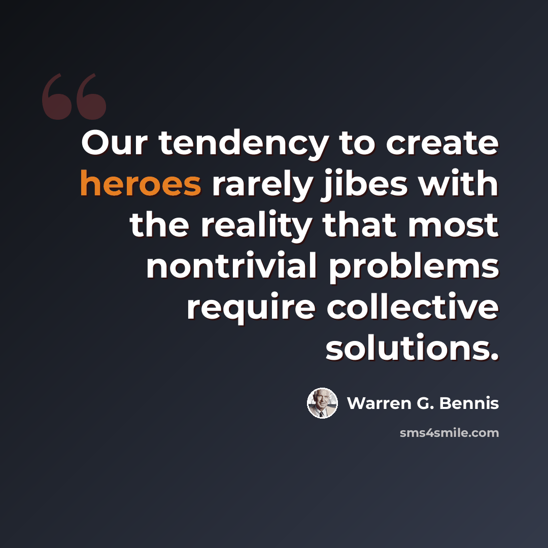 “Our tendency to create heroes rarely jibes with the reality that most nontrivial problems require collective solutions.” quote by Warren G. Bennis