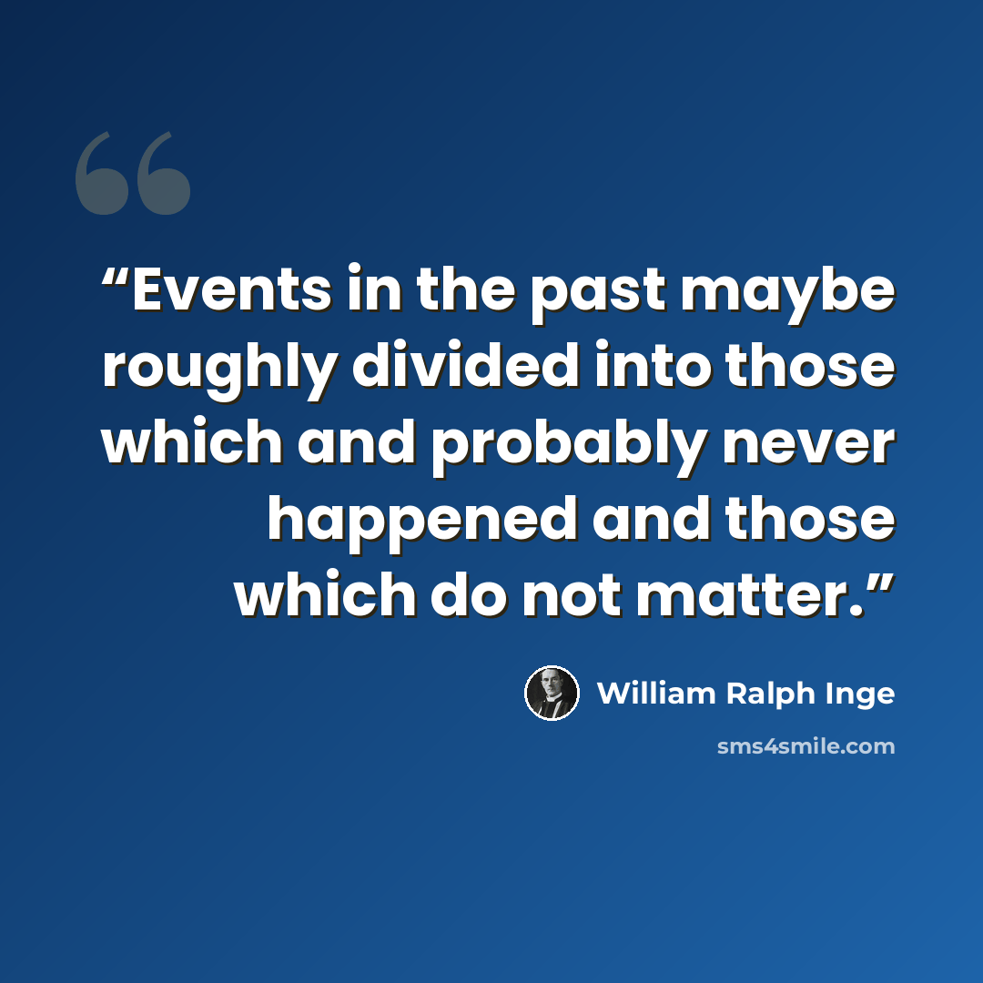 “Events in the past maybe roughly divided into those which and probably never happened and those which do not matter.” quote by William Ralph Inge