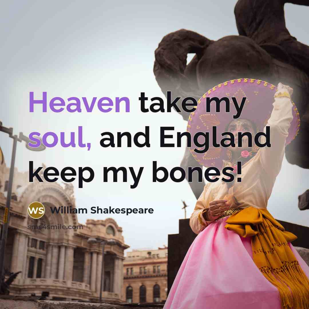 “Heaven take my soul, and England keep my bones!” quote by William Shakespeare