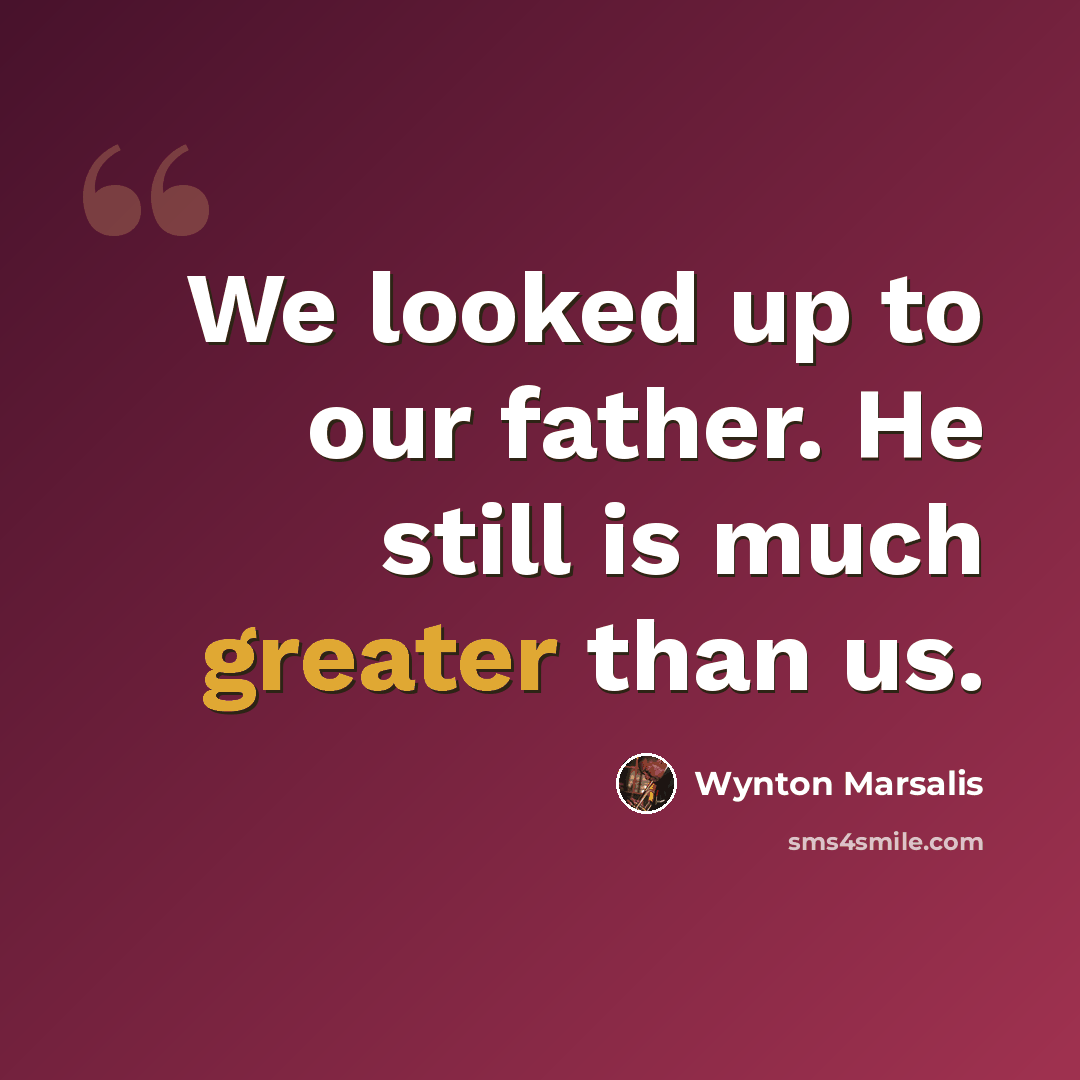 “We looked up to our father. He still is much greater than us.” quote by Wynton Marsalis