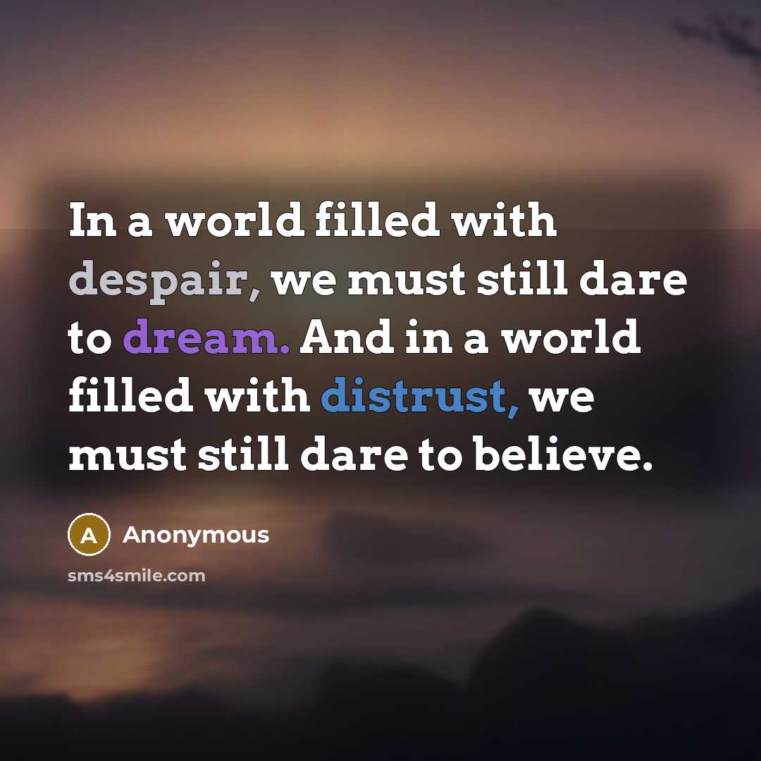 “In a world filled with despair, we must still dare to dream. And in a world filled with distrust, we must still dare to believe.” quote by Anonymous