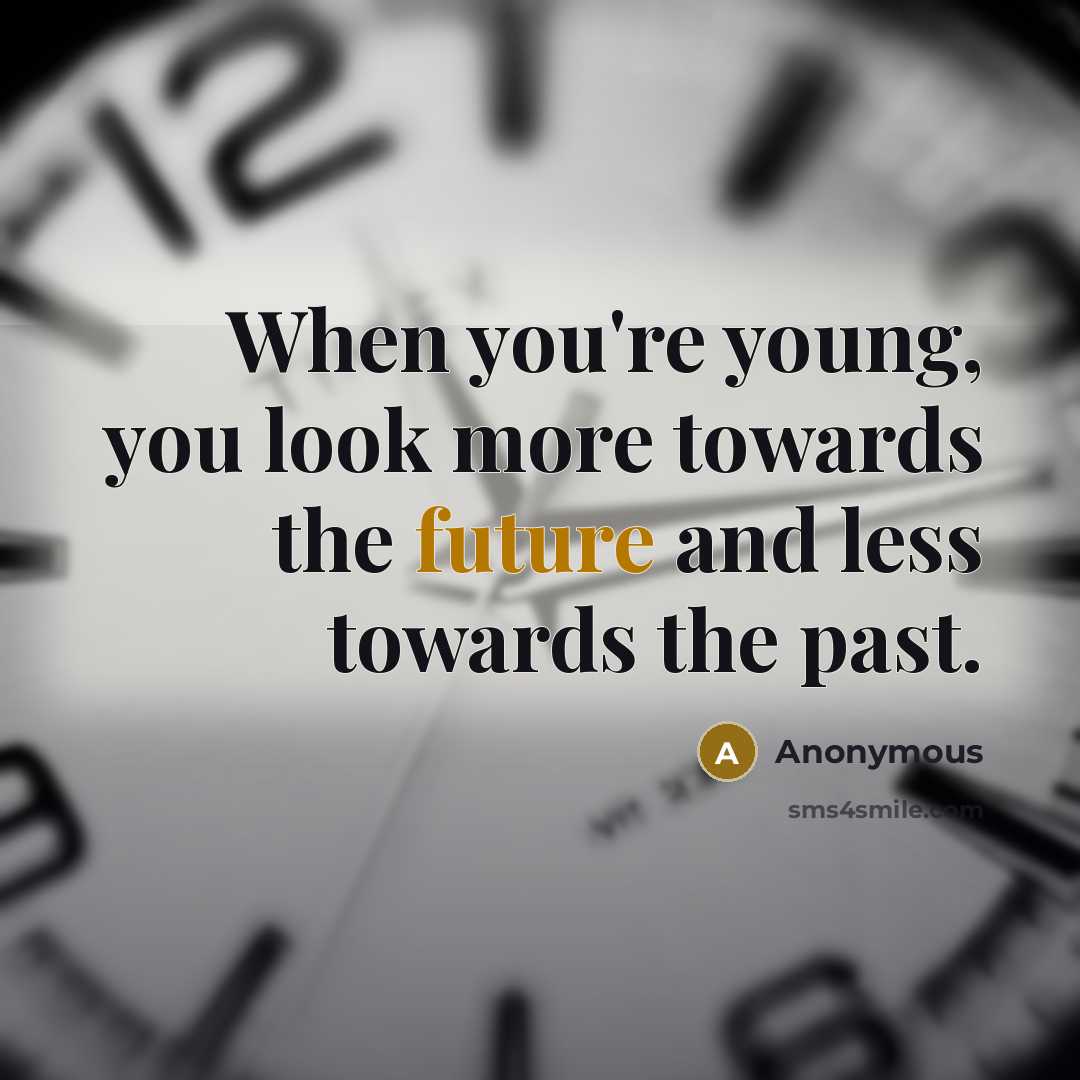 “When you're young, you look more towards the future and less towards the past.” quote by Anonymous