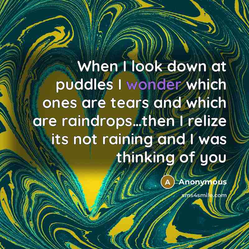 “When I look down at puddles I wonder which ones are tears and which are raindrops…then I relize its not raining and I was thinking of you” quote by Anonymous