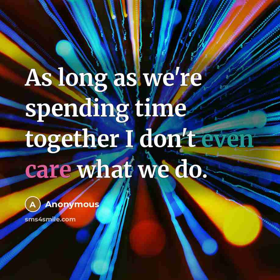 “As long as we're spending time together I don't even care what we do.” quote by Anonymous