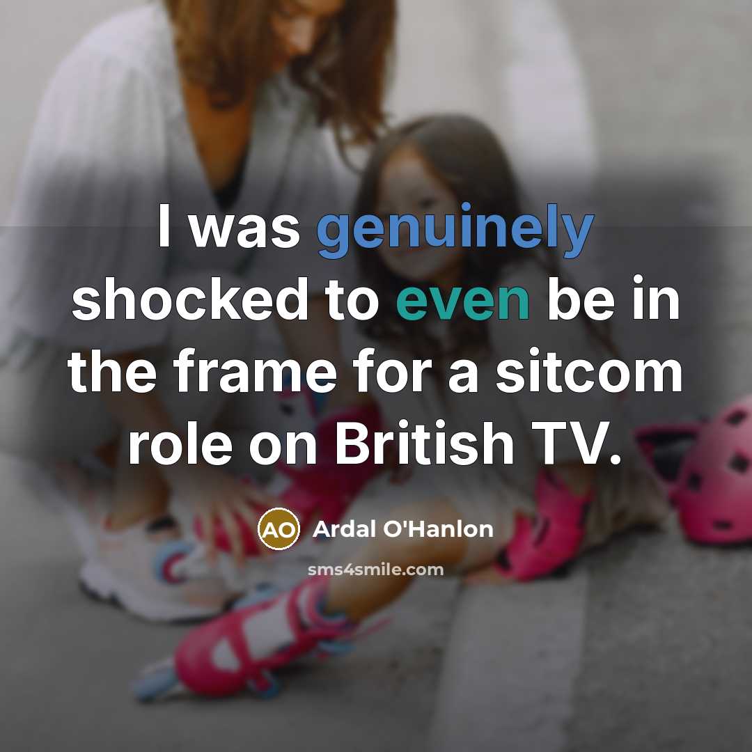 “I was genuinely shocked to even be in the frame for a sitcom role on British TV.” quote by Ardal O'Hanlon