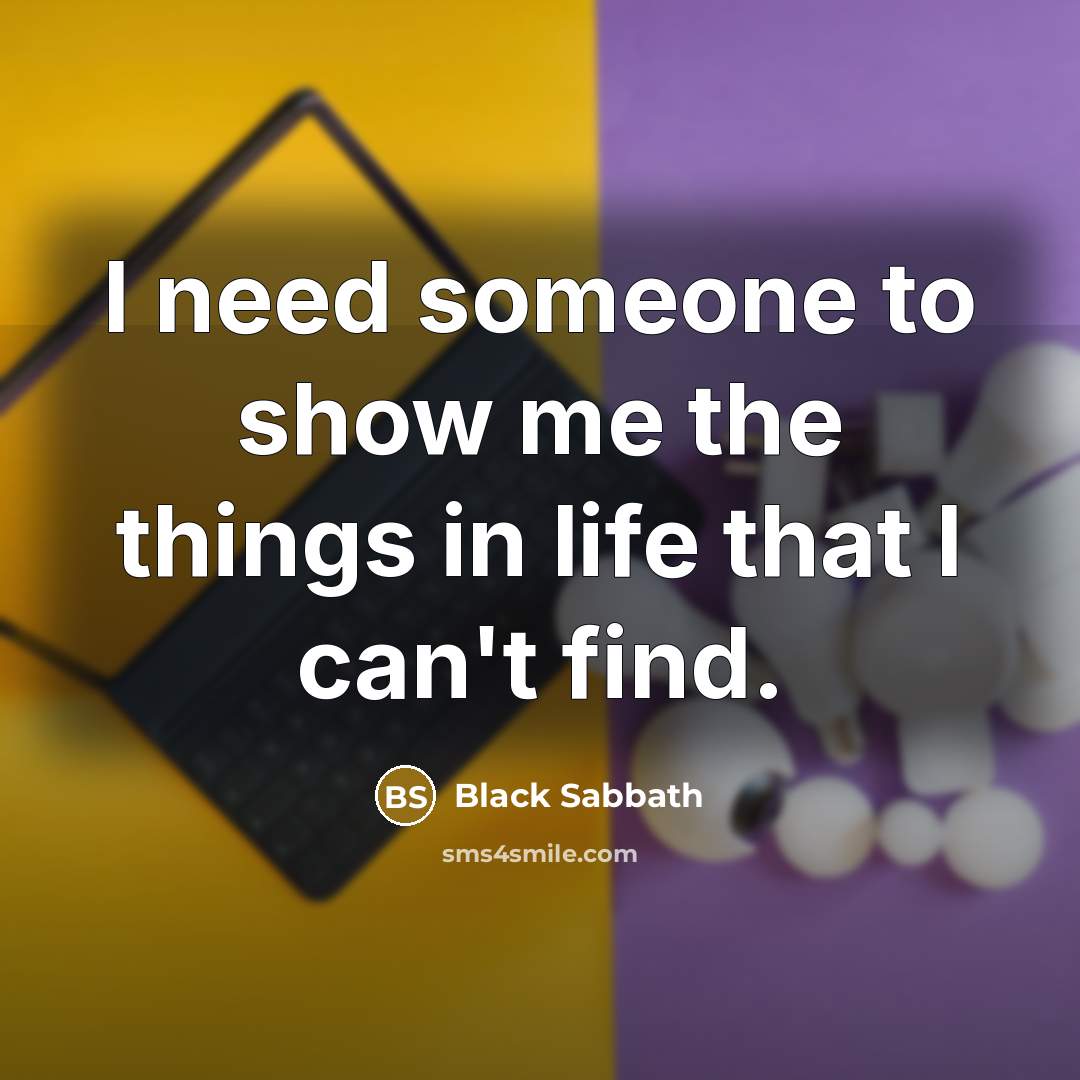“I need someone to show me the things in life that I can't find.” quote by Black Sabbath