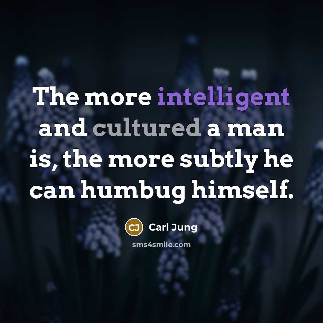 “The more intelligent and cultured a man is, the more subtly he can humbug himself.” quote by Carl Jung