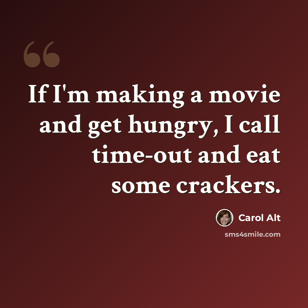 “If I'm making a movie and get hungry, I call time-out and eat some crackers.” quote by Carol Alt