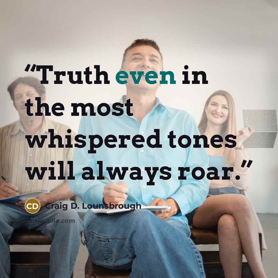 “Truth even in the most whispered tones will always roar.” quote by Craig D. Lounsbrough