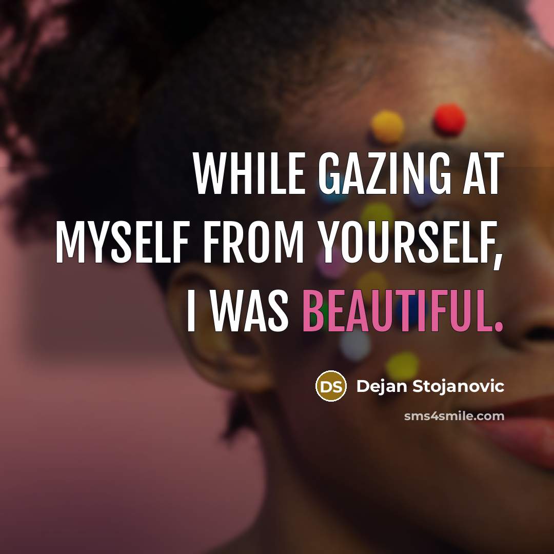“While gazing at myself from yourself, I was beautiful.” quote by Dejan Stojanovic