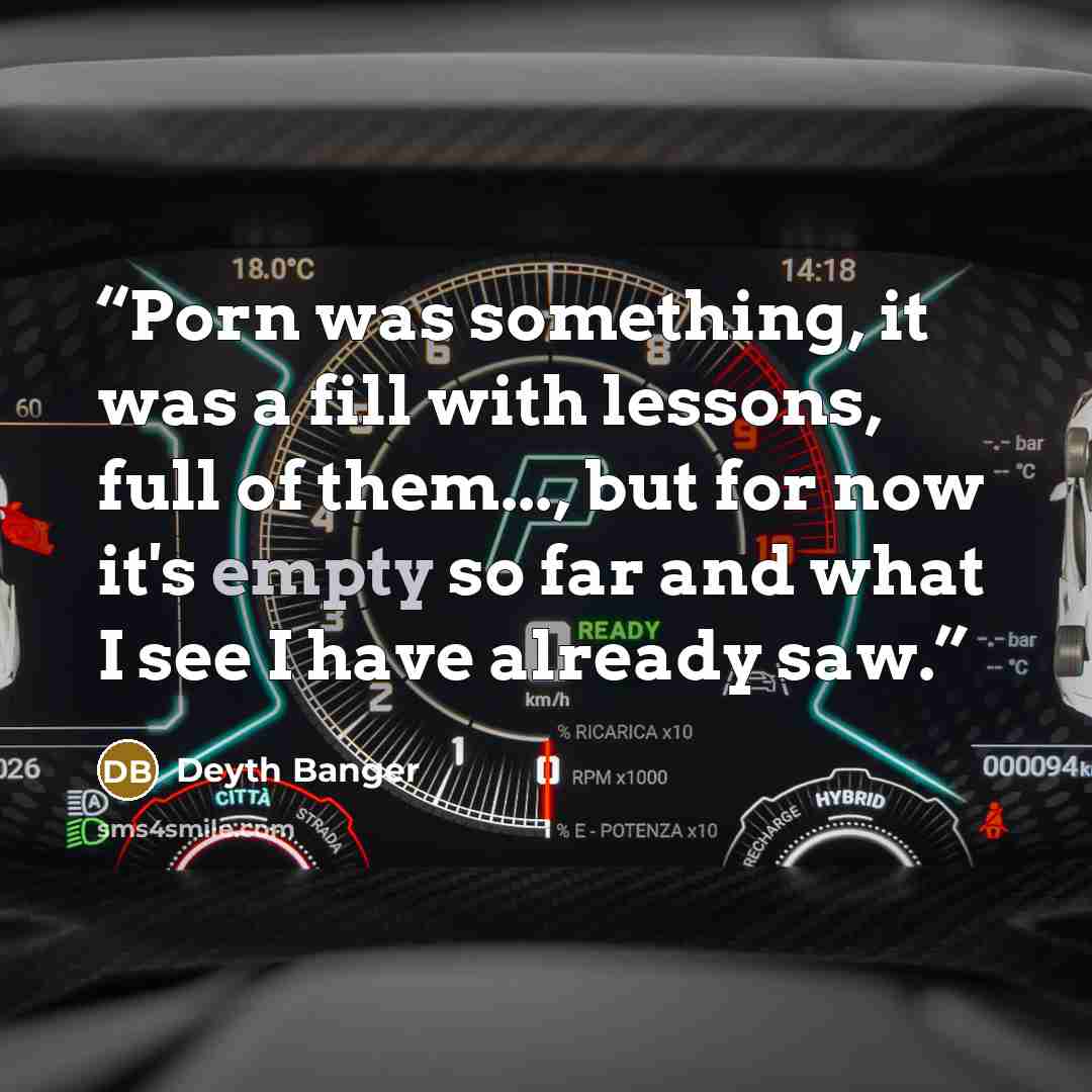 “Porn was something, it was a fill with lessons, full of them..., but for now it's empty so far and what I see I have already saw.” quote by Deyth Banger