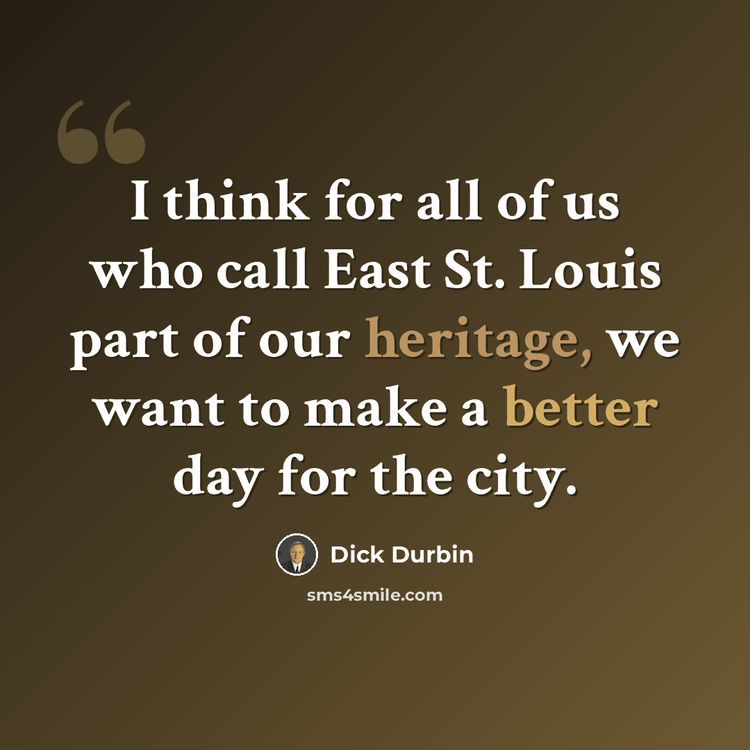 “I think for all of us who call East St. Louis part of our heritage, we want to make a better day for the city.” quote by Dick Durbin