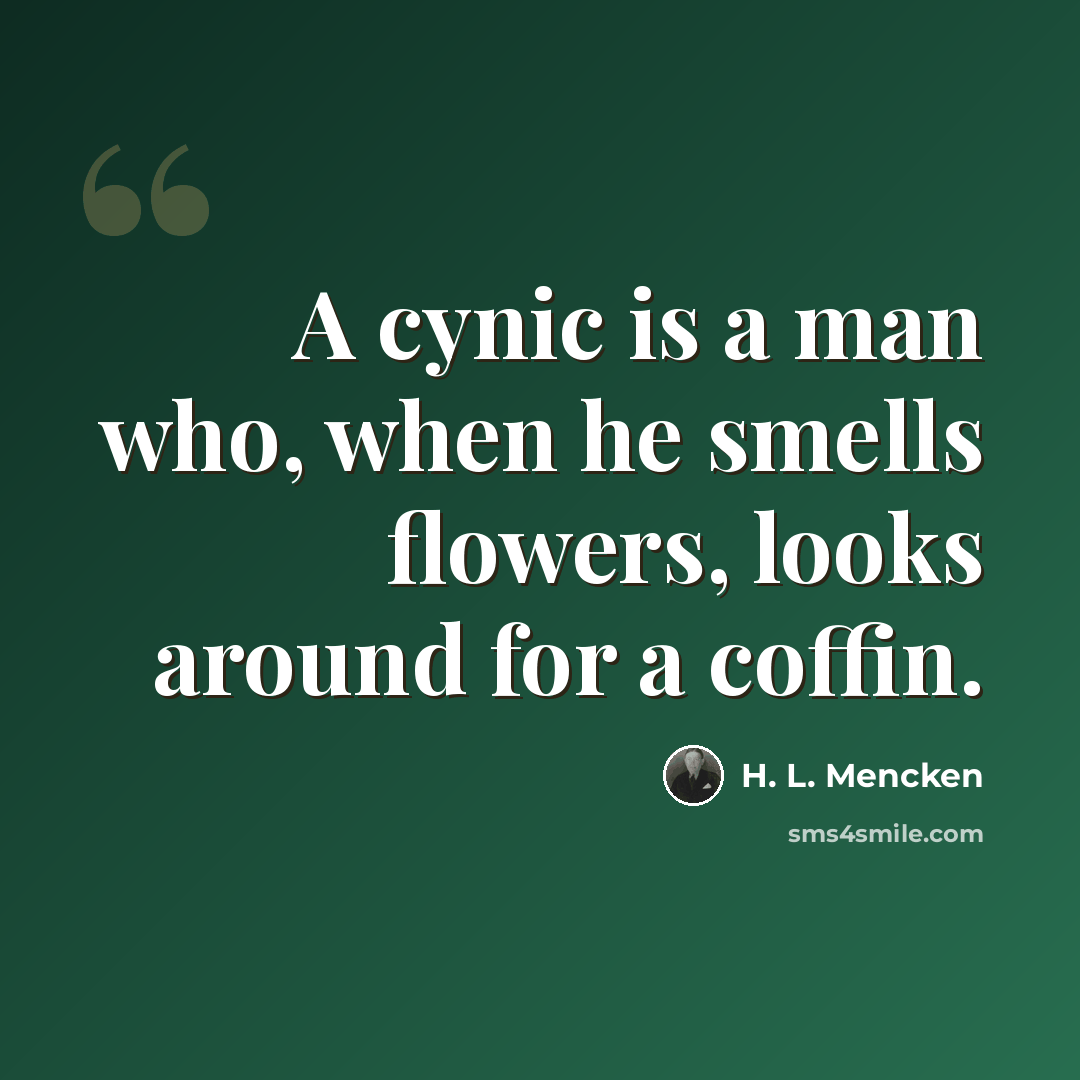 “A cynic is a man who, when he smells flowers, looks around for a coffin.” quote by H. L. Mencken