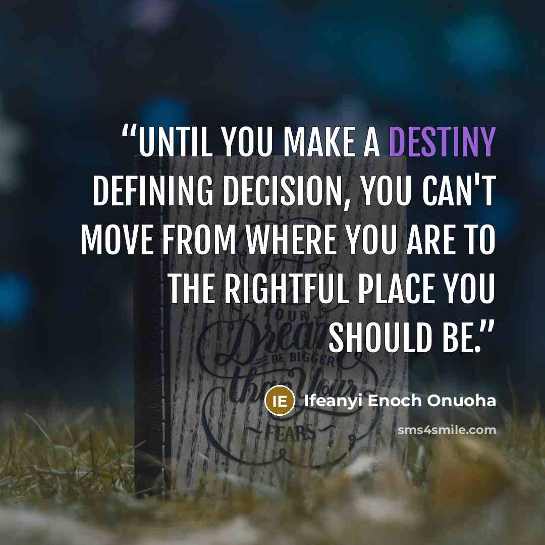 “Until you make a destiny defining decision, you can't move from where you are to the rightful place you should be.” quote by Ifeanyi Enoch Onuoha