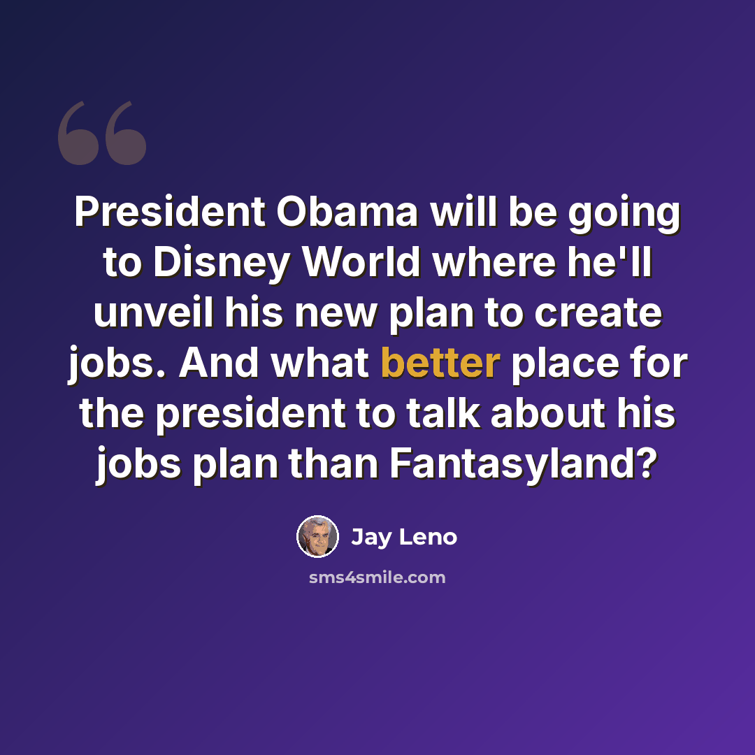 “President Obama will be going to Disney World where he'll unveil his new plan to create jobs. And what better place for the president to talk about his jobs plan than Fantasyland?” quote by Jay Leno