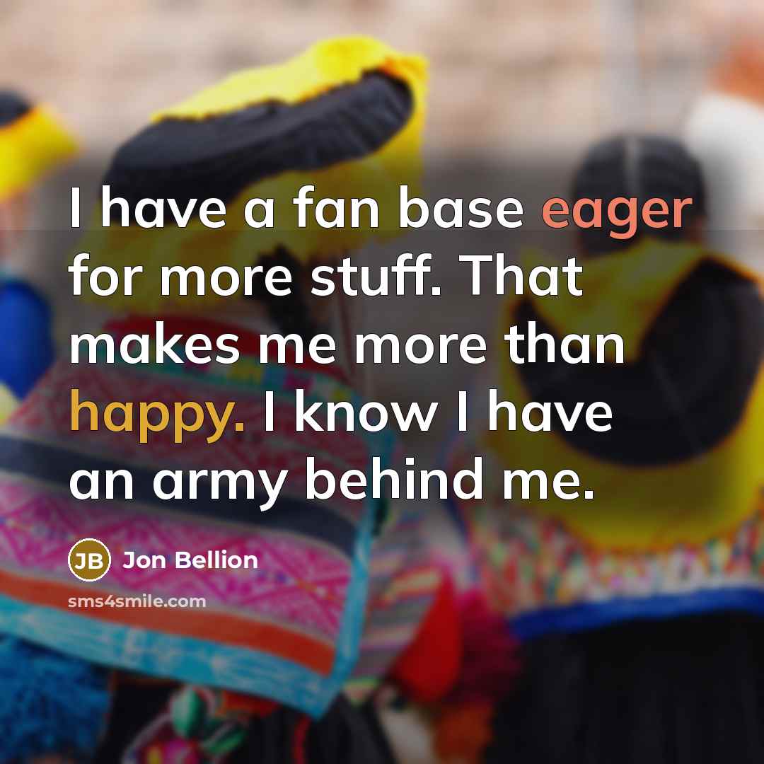 “I have a fan base eager for more stuff. That makes me more than happy. I know I have an army behind me.” quote by Jon Bellion
