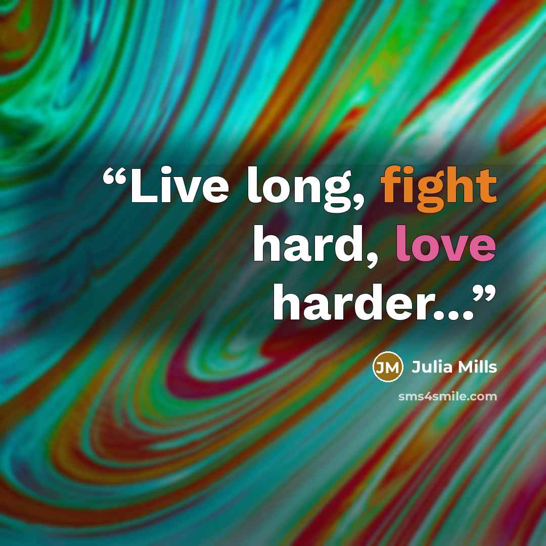 “Live long, fight hard, love harder...” quote by Julia Mills