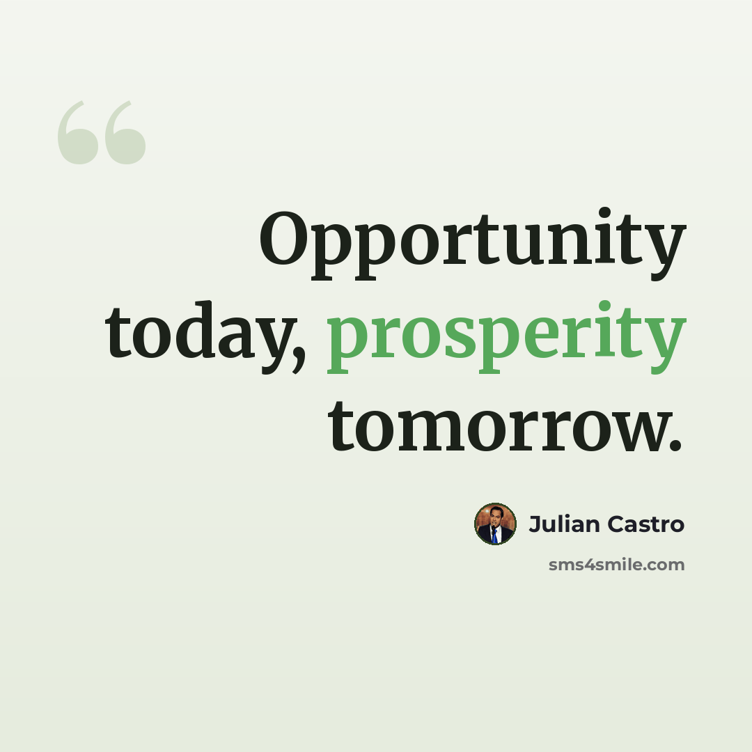 “Opportunity today, prosperity tomorrow.” quote by Julian Castro