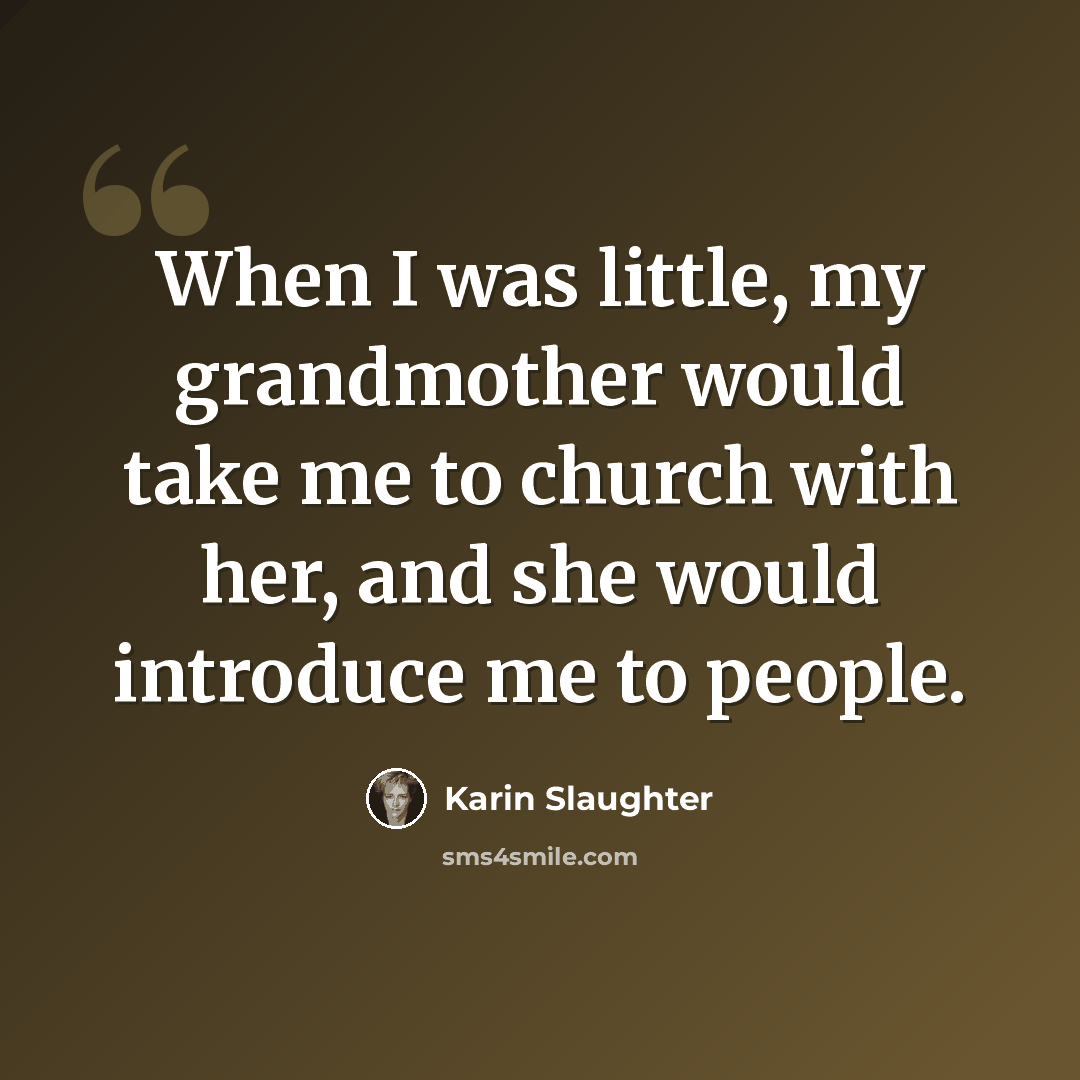 “When I was little, my grandmother would take me to church with her, and she would introduce me to people.” quote by Karin Slaughter