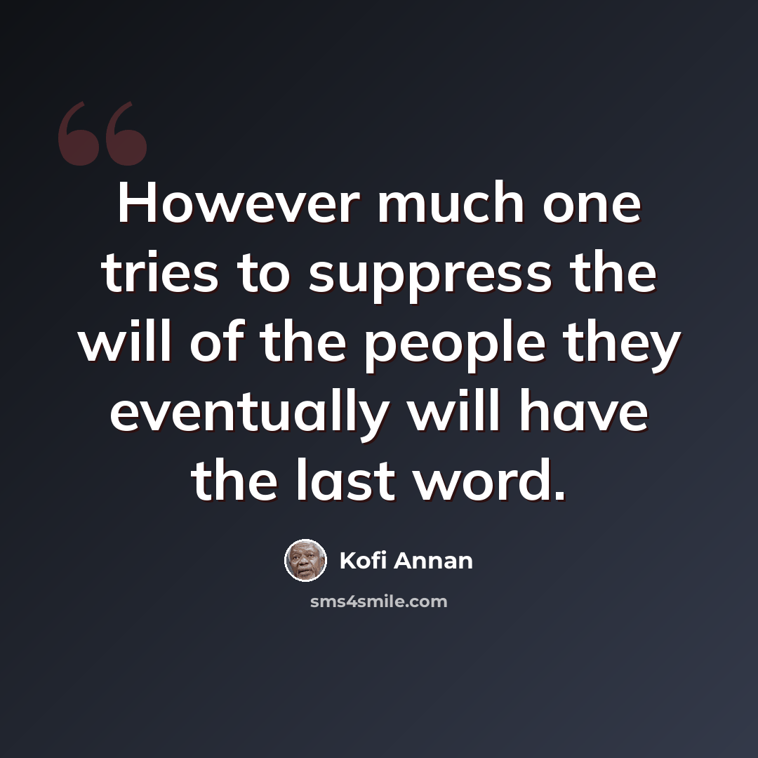 “However much one tries to suppress the will of the people they eventually will have the last word.” quote by Kofi Annan