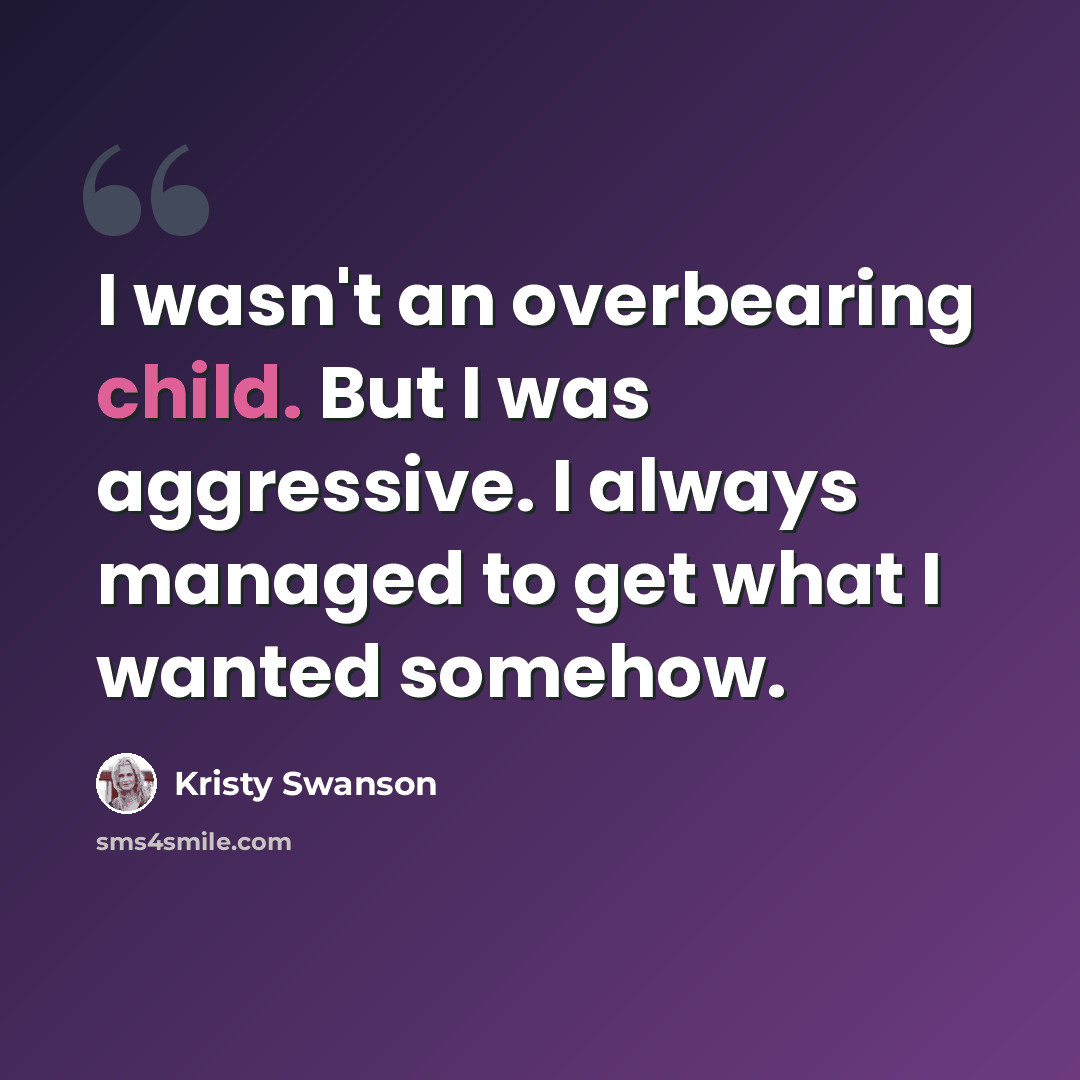 “I wasn't an overbearing child. But I was aggressive. I always managed to get what I wanted somehow.” quote by Kristy Swanson