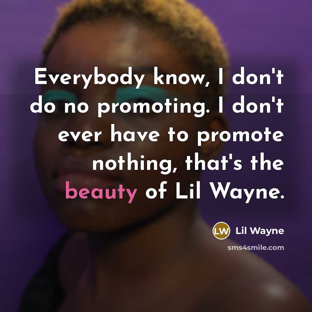 “Everybody know, I don't do no promoting. I don't ever have to promote nothing, that's the beauty of Lil Wayne.” quote by Lil Wayne