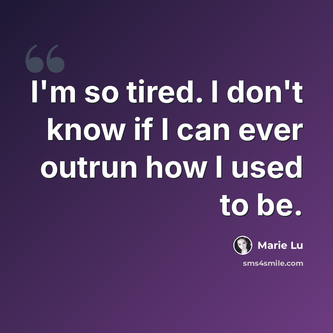 “I'm so tired. I don't know if I can ever outrun how I used to be.” quote by Marie Lu