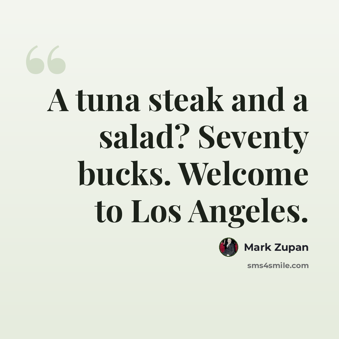 “A tuna steak and a salad? Seventy bucks. Welcome to Los Angeles.” quote by Mark Zupan