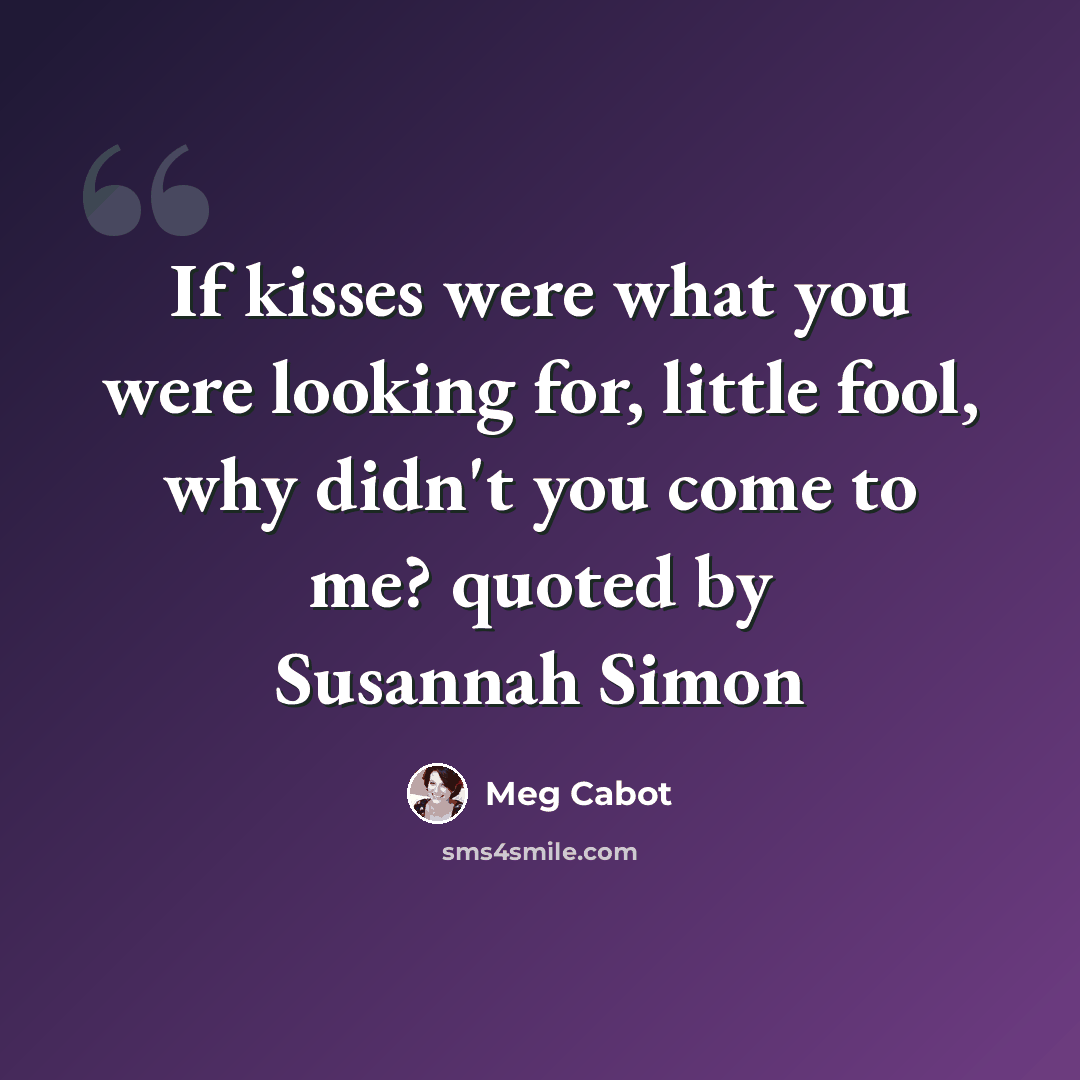 “If kisses were what you were looking for, little fool, why didn't you come to me? quoted by Susannah Simon” quote by Meg Cabot