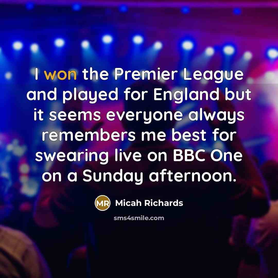 “I won the Premier League and played for England but it seems everyone always remembers me best for swearing live on BBC One on a Sunday afternoon.” quote by Micah Richards