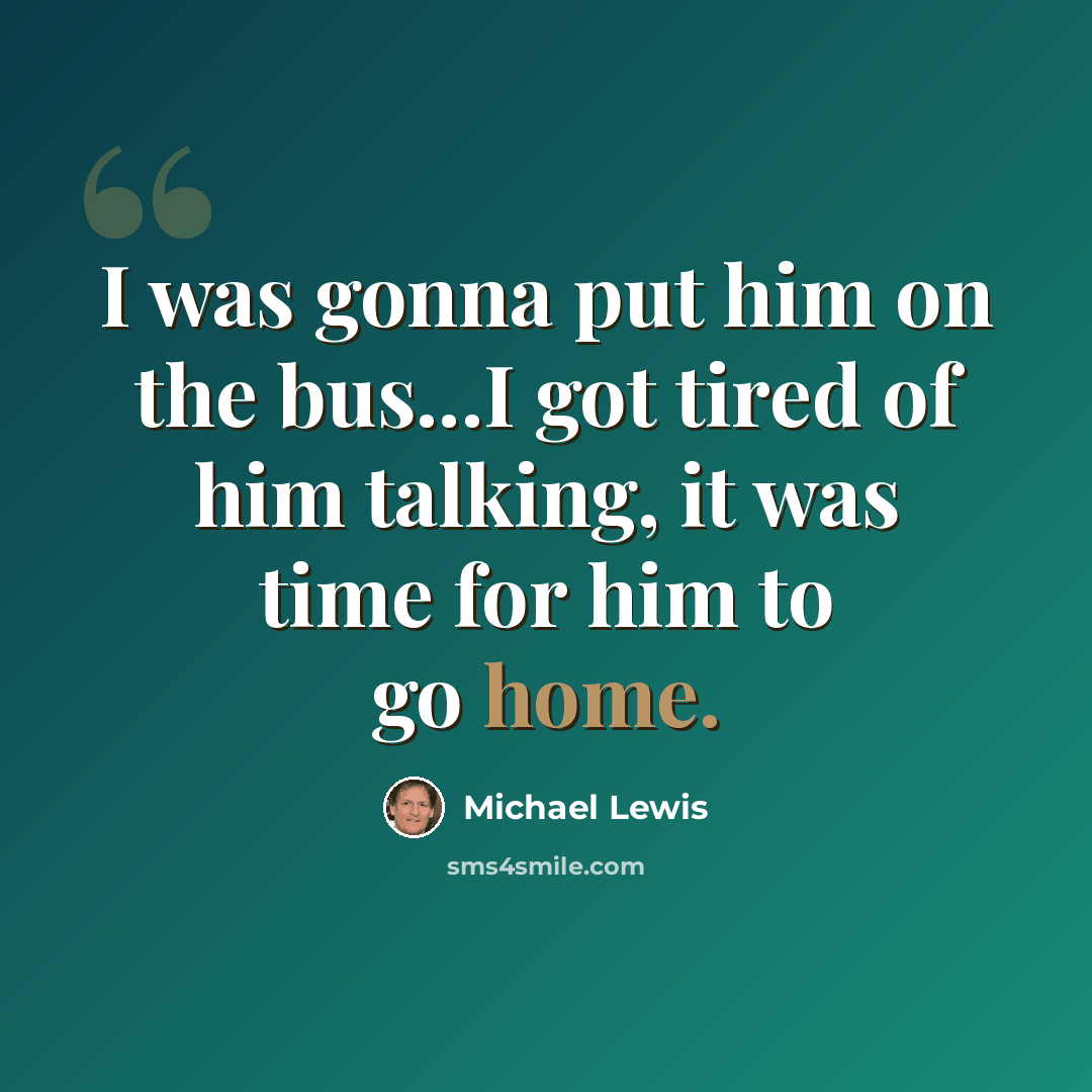 “I was gonna put him on the bus...I got tired of him talking, it was time for him to go home.” quote by Michael Lewis