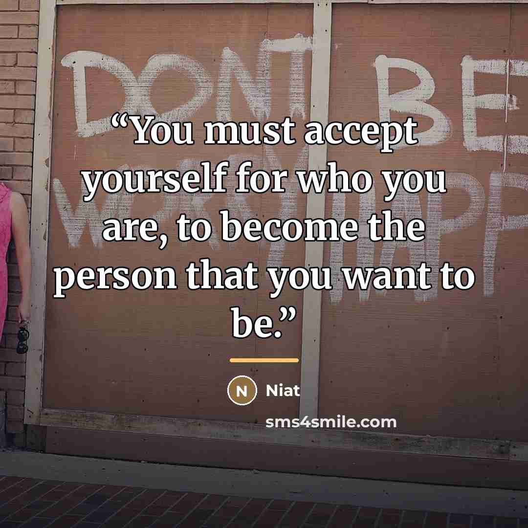 “You must accept yourself for who you are, to become the person that you want to be.” quote by Niat