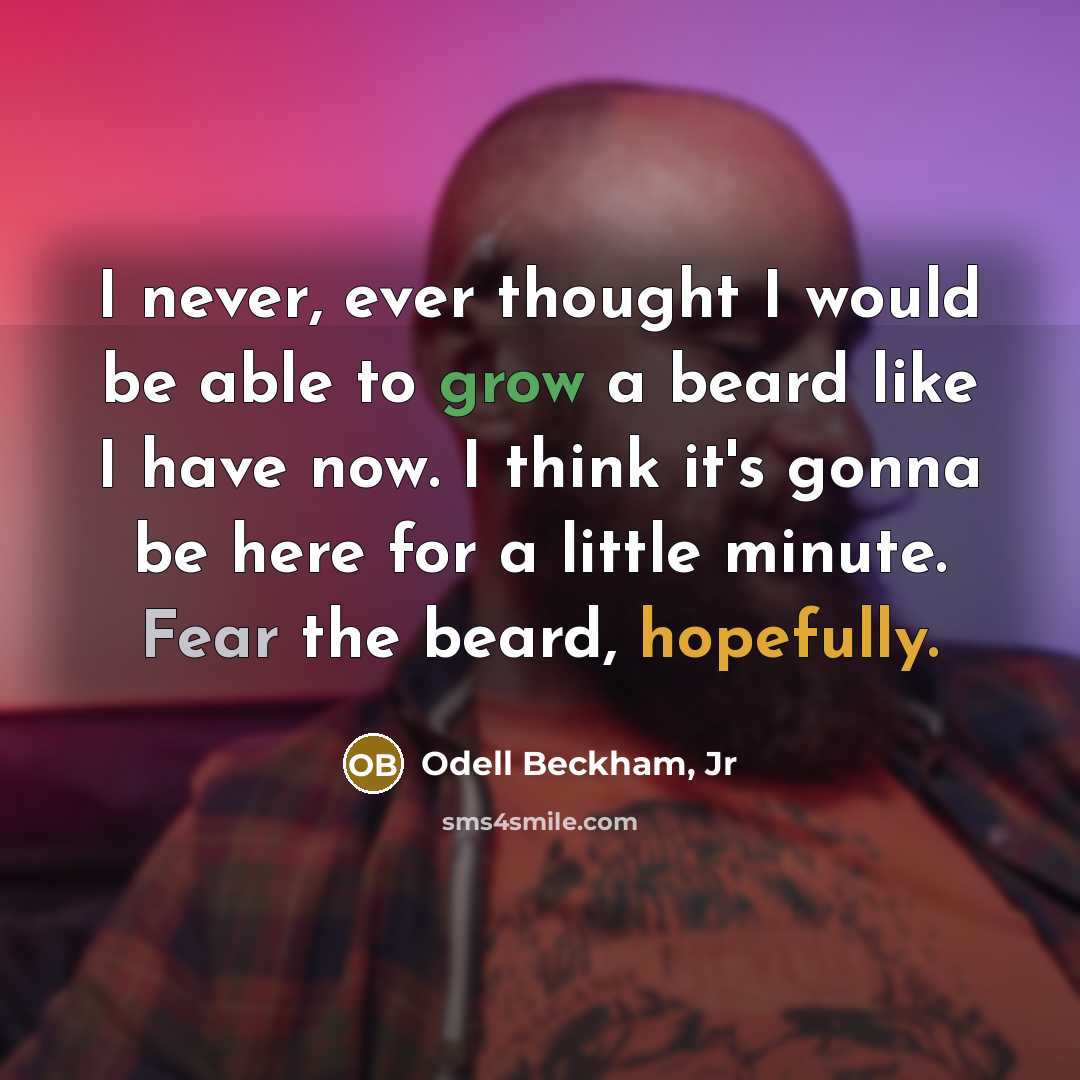 “I never, ever thought I would be able to grow a beard like I have now. I think it's gonna be here for a little minute. Fear the beard, hopefully.” quote by Odell Beckham, Jr