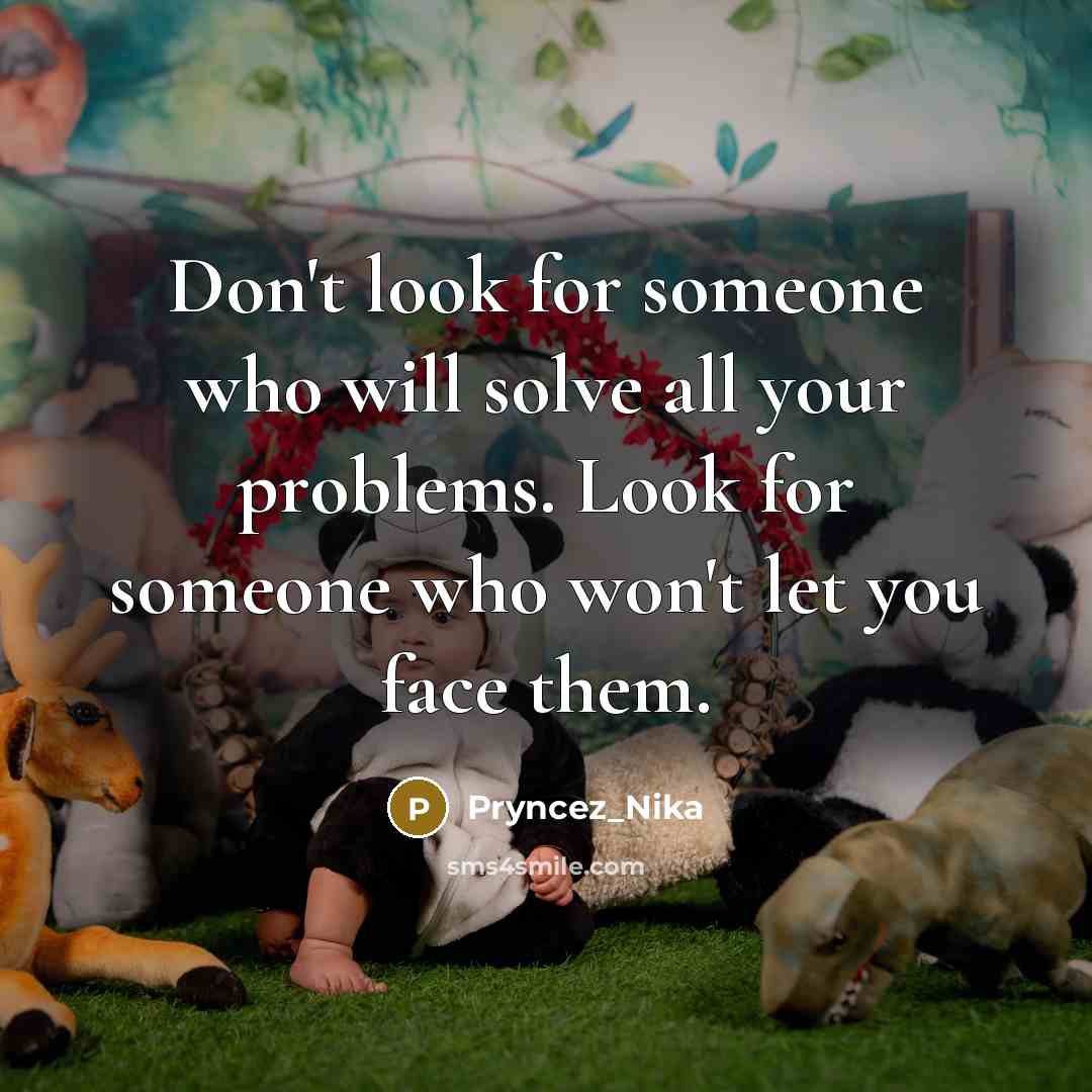 “Don't look for someone who will solve all your problems. Look for someone who won't let you face them.” quote by Pryncez_Nika