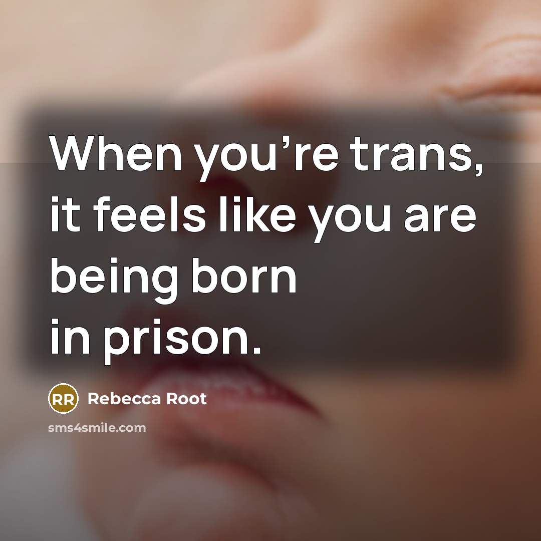 “When you're trans, it feels like you are being born in prison.” quote by Rebecca Root