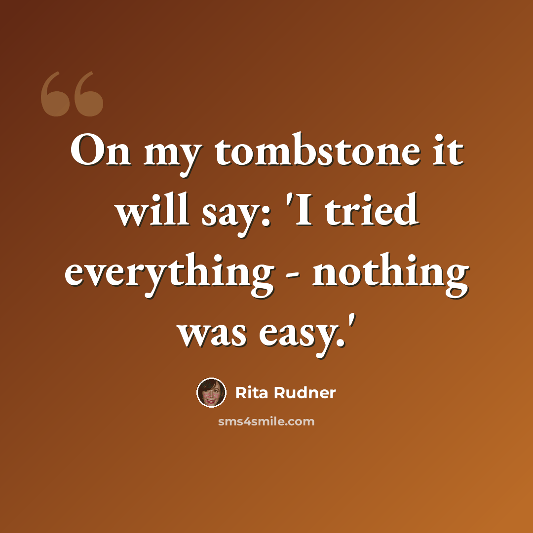 “On my tombstone it will say: 'I tried everything - nothing was easy.'” quote by Rita Rudner