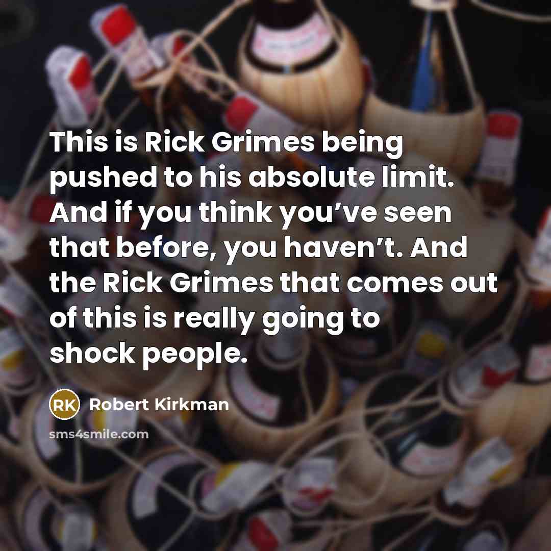 “This is Rick Grimes being pushed to his absolute limit. And if you think you’ve seen that before, you haven’t. And the Rick Grimes that comes out of this is really going to shock people.” quote by Robert Kirkman